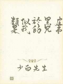 类似于黑皮辣妹是我的兄弟