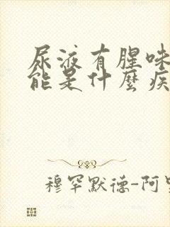 尿液有腥味有可能是什么疾病