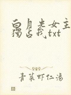 白月光女主总想独占我txt