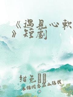 《遇见心软的神》短剧