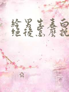 给男生表白被拒绝后怎么挽回