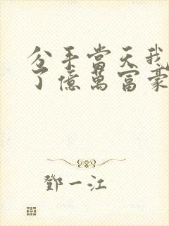 分手当天我闪婚了亿万富豪全文免费阅读