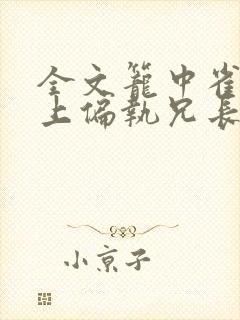 全文笼中雀:惹上偏执兄长逃不掉