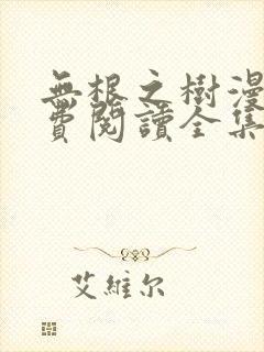 无根之树漫画免费阅读全集漫画