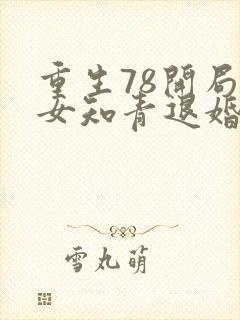 重生78开局被女知青退婚txt全集下载