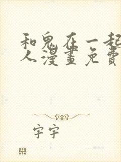 和鬼在一起的男人漫画免费阅读下拉式第八话