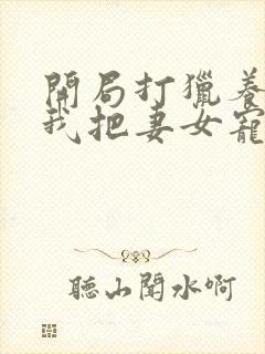 开局打猎养家,我把妻女宠上天