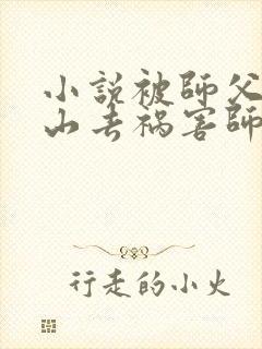 小说被师父赶下山去祸害师姐免费看全文