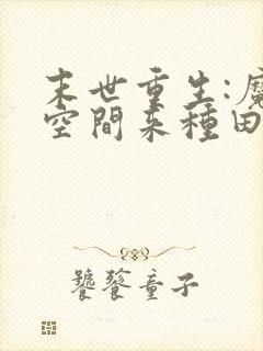 末世重生:魔方空间来种田