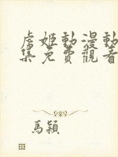 虏姬动漫动漫全集免费观看