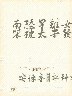 南陆星离女扮男装被太子发现后