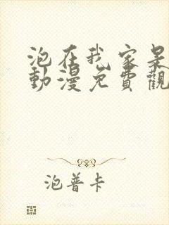 泡在我家是辣妹动漫免费观看