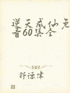 逆天成仙免费观看60集全