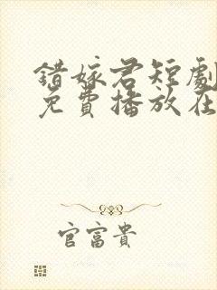 错嫁君短剧全集免费播放在线观看