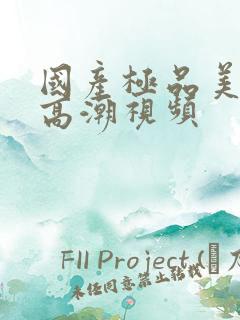 国产极品美女到高潮视频