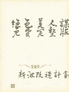 绝色美人谋短剧免费完整版在线观看