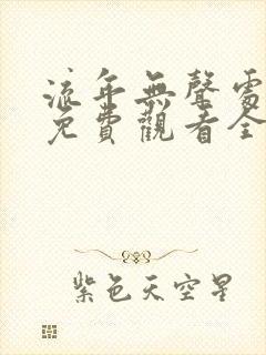 流年无声处短剧免费观看全集在线