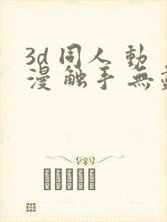 3d 同人 动漫 触手 无尽