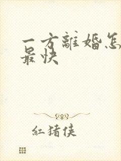 一方离婚怎么离最快