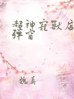 超神宠兽店 无弹窗