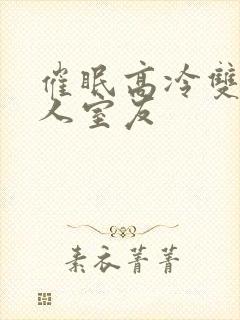 催眠高冷双性美人室友