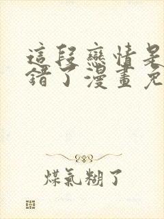 这段恋情是否搞错了漫画免费阅读