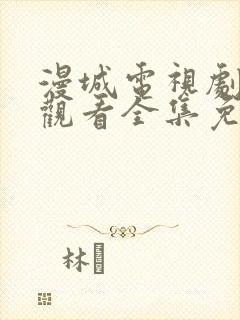 漫城电视剧在线观看全集免费