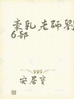 豪乳老师刘艳第6部