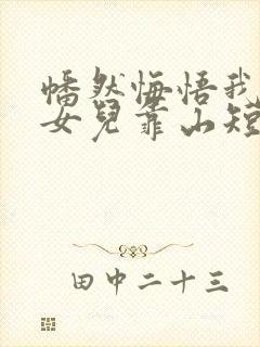 幡然悔悟我成了女儿靠山短剧