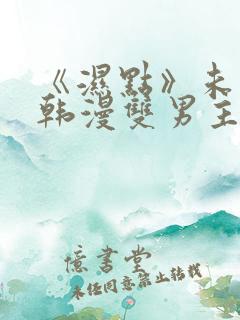 《湿点》未删减韩漫双男主免费