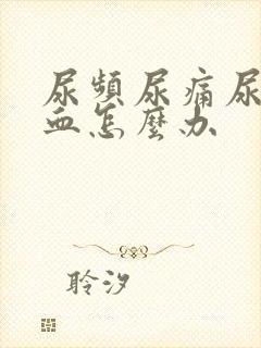 尿频尿痛尿急尿血怎么办