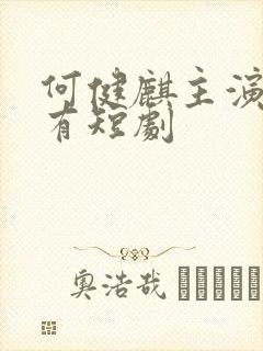 何健麒主演的所有短剧