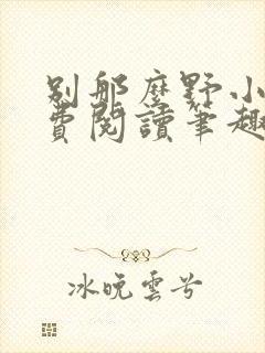 别那么野小说免费阅读笔趣阁无弹窗最新章节