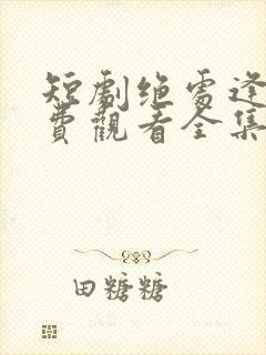 短剧绝处逢她免费观看全集