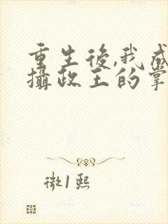 重生后,我成了摄政王的掌心宠txt