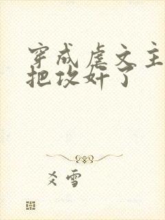 穿成虐文主角受把攻奸了