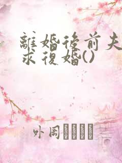 离婚后前夫哭着求复婚()