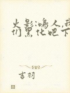 火影:鸣人,我们黑化吧下载全本