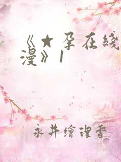 《☆孕在线h动漫》1