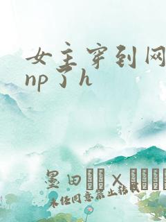 女主穿到网王被np了h