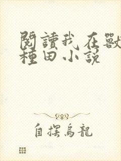 阅读我在兽世忙种田小说