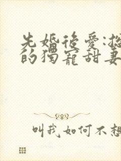 先婚后爱:总裁的独宠甜妻