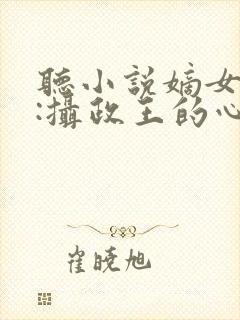 听小说嫡女毒妃:摄政王的心尖宠