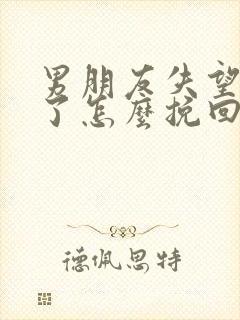 男朋友失望透顶了怎么挽回