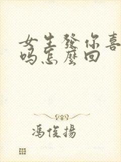 女生发你喜欢我吗怎么回