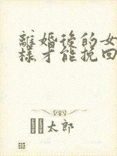 离婚后的女人怎样才能挽回老公