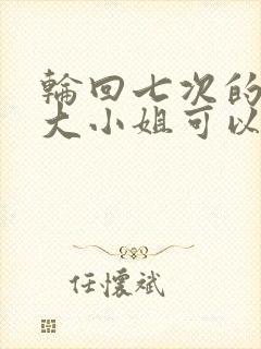 轮回七次的反派大小姐可以在哪里看