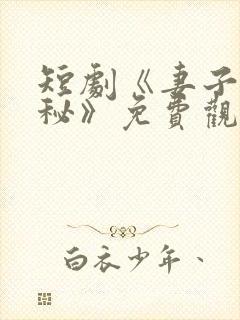 短剧《妻子的隐秘》免费观看