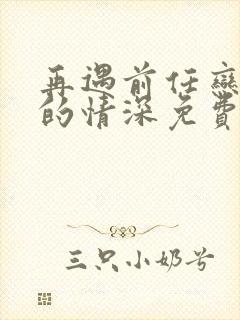 再遇前任恋上他的情深免费看