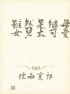 虽然是继母但是女儿太可爱了漫画